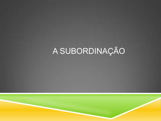 A SUBORDINAÇÃO
 