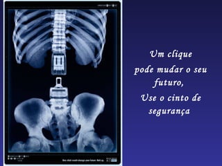 Um clique
pode mudar o seu
    futuro,
 Use o cinto de
  segurança
 