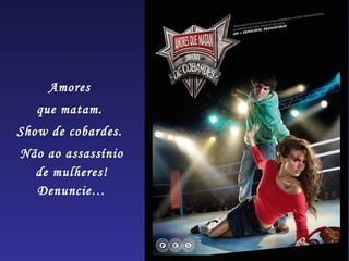 Amores
   que matam.
Show de cobardes.
Não ao assassínio
  de mulheres!
  Denuncie…
 