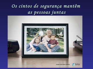 Os cintos de segurança mantêm
       as pessoas juntas
 