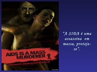 “A SIDA é uma
 assassina em
massa, proteja-
      se”.
 