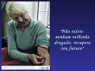 "Não existe
nenhum velhinho
drogado; recupera
    teu futuro"
 