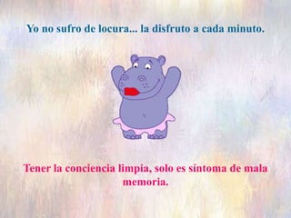 Tener la conciencia limpia, solo es síntoma de mala
memoria.
Yo no sufro de locura... la disfruto a cada minuto.
 