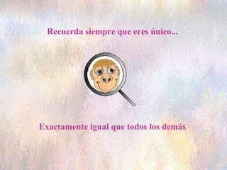 Recuerda siempre que eres único...  Exactamente igual que todos los demás  
