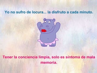 Tener la conciencia limpia, solo es síntoma de mala
memoria.
Yo no sufro de locura... la disfruto a cada minuto.
 