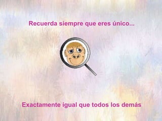 Recuerda siempre que eres único...
Exactamente igual que todos los demás
 