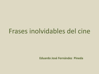 Frases inolvidables del cine

Eduardo José Fernández Pineda

 