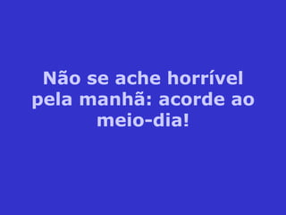 Não se ache horrível pela manhã: acorde ao meio-dia! 
