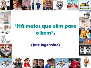 “ Há malas que vêm para o bem”. (José Ingenoíno) 