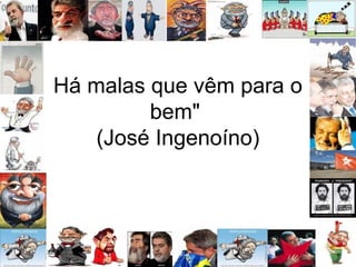 Há malas que vêm para o
bem"
(José Ingenoíno)
 