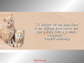   "A leitura de um bom livro"A leitura de um bom livro
é um diálogo incessante emé um diálogo incessante em
que o livro fala e a almaque o livro fala e a alma
responde.“responde.“
  (André Maurois)(André Maurois)
 