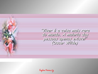 ““Viver é a coisa mais raraViver é a coisa mais rara
do mundo. A maioria dasdo mundo. A maioria das
pessoas apenas existe!”pessoas apenas existe!”
(Oscar Wilde)(Oscar Wilde)
 