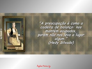 "A preocupação é como a"A preocupação é como a
cadeira de balanço: noscadeira de balanço: nos
mantém ocupados,mantém ocupados,
porém não nos leva a lugarporém não nos leva a lugar
algum.“algum.“
(Hedy Silvado)(Hedy Silvado)
 