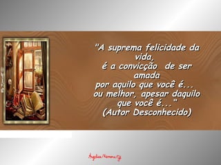 "A suprema felicidade da"A suprema felicidade da
vida,vida,
é a convicção  de seré a convicção  de ser
amadaamada
por aquilo que você é...por aquilo que você é...
ou melhor, apesar daquiloou melhor, apesar daquilo
que você é...“que você é...“
(Autor Desconhecido)(Autor Desconhecido)
 