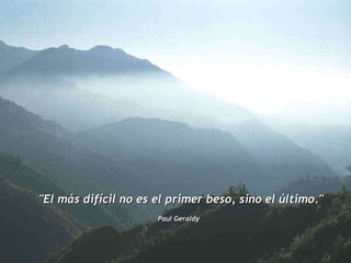 "El más difícil no es el primer beso, sino el último."  Paul Geraldy   