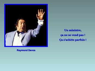 Un ministre,
                ça ne se vend pas !
                Ça s’achète parfois !


Raymond Devos
 