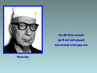 On dit d'un accusé
               qu'il est cuit quand
             son avocat n'est pas cru.



Pierre Dac
 