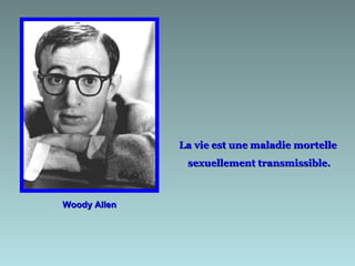La vie est une maladie mortelle
               sexuellement transmissible.



Woody Allen
 
