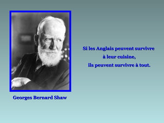Si les Anglais peuvent survivre
                               à leur cuisine,
                         ils peuvent survivre à tout.




Georges Bernard Shaw
 