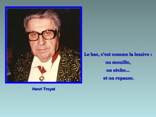 Le bac, c'est comme la lessive :
                         on mouille,
                         on sèche...
                        et on repasse.

Henri Troyat
 