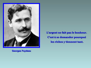 L'argent ne fait pas le bonheur.
                  C'est à se demander pourquoi
                     les riches y tiennent tant.


Georges Feydeau
 