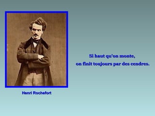 Si haut qu'on monte,
                  on finit toujours par des cendres.




Henri Rochefort
 