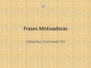 Frases Motivadoras
Sebastian Coronado Chi
 