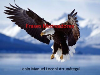 Frases Motivadores
Lenin Manuel Loconi Arrunátegui
 
