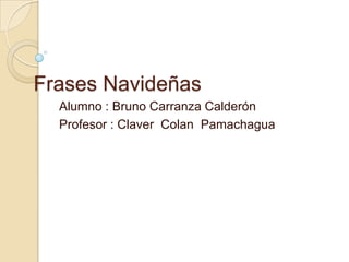 Frases Navideñas
Alumno : Bruno Carranza Calderón
Profesor : Claver Colan Pamachagua

 