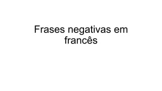 Frases negativas em
francês
 