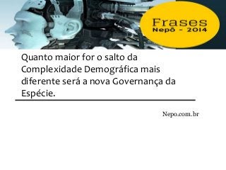 Quanto maior for o salto da
Complexidade Demográfica mais
diferente será a nova Governança da
Espécie.
Nepo.com.br
 