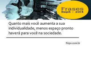 Quanto mais você aumenta a sua
individualidade, menos espaço pronto
haverá para você na sociedade.
Nepo.com.br
 