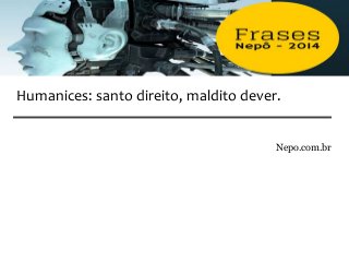 Nepo.com.br
Humanices: santo direito, maldito dever.
 