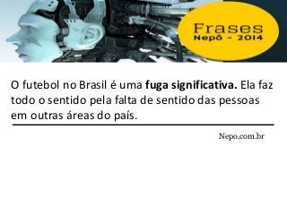 No Brasil, a política e economia são novelas ou
partidas de futebol, algo que acontece num
mundo irreal. E novela e futebo...