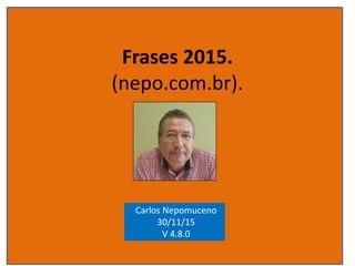 Frases 2015.
(nepo.com.br).
Carlos Nepomuceno
22/12/15
V 7.0.0
 