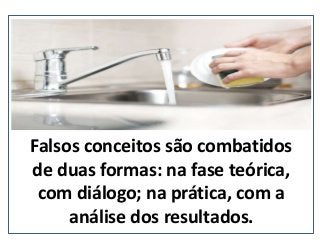 Falsos conceitos são combatidos
de duas formas: na fase teórica,
com diálogo; na prática, com a
análise dos resultados. (nepo.com.br)
 