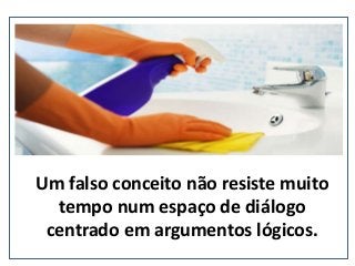 Um falso conceito não resiste muito
tempo num espaço de diálogo
centrado em argumentos lógicos.
(nepo.com.br)
 