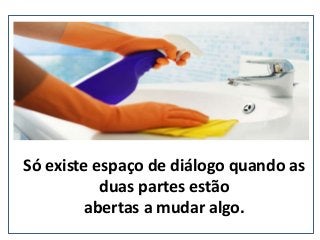 Só existe espaço de diálogo quando as
duas partes estão
abertas a mudar algo.
(nepo.com.br)
 