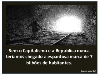 Sem o Capitalismo e a República nunca
teríamos chegado a espantosa marca de 7
bilhões de habitantes.
(nepo.com.br)
 