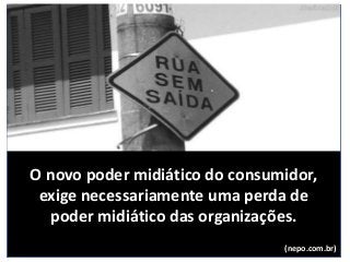 O novo poder midiático do consumidor,
exige necessariamente uma perda de
poder midiático das organizações.
(nepo.com.br)
 