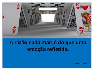 A razão nada mais é do que uma
emoção refletida.
(nepo.com.br)
 