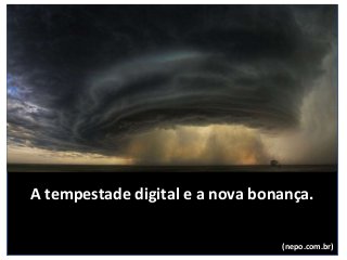 A tempestade digital e a nova bonança.
(nepo.com.br)
 