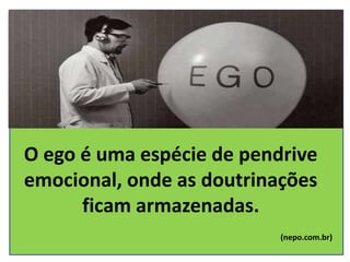 O ego é uma espécie de pendrive
emocional, onde as doutrinações
ficam armazenadas.
(nepo.com.br)
 