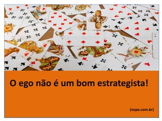 O ego não é um bom estrategista!
(nepo.com.br)
 