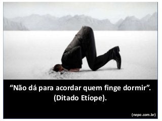 “Não dá para acordar quem finge dormir”.
(Ditado Etíope).
(nepo.com.br)
 