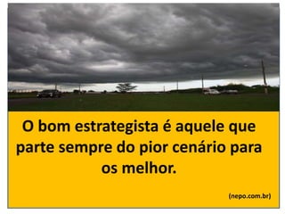O bom estrategista é aquele que
parte sempre do pior cenário para
o melhor.
(nepo.com.br)
 