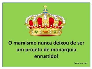 O marxismo nunca deixou de ser
um projeto de monarquia
enrustido!
(nepo.com.br)
 