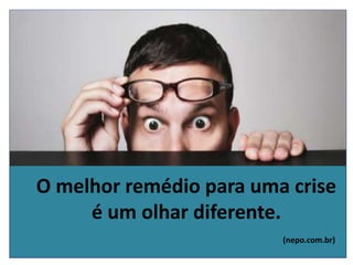 O melhor remédio para uma crise
é um olhar diferente.
(nepo.com.br)
 