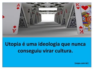 Utopia é uma ideologia que nunca
conseguiu virar cultura.
(nepo.com.br)
 