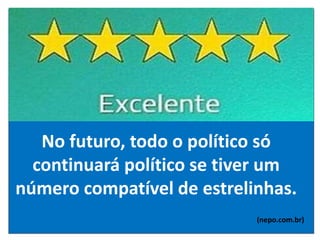 No futuro, todo o político só
continuará político se tiver um
número compatível de estrelinhas.
(nepo.com.br)
 